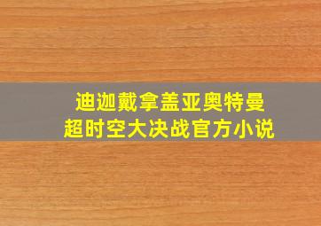 迪迦戴拿盖亚奥特曼超时空大决战官方小说