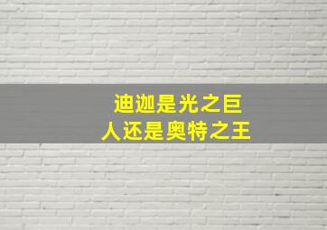 迪迦是光之巨人还是奥特之王