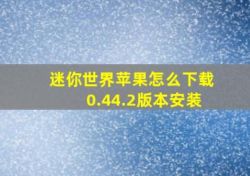 迷你世界苹果怎么下载0.44.2版本安装