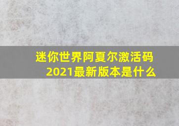 迷你世界阿夏尔激活码2021最新版本是什么