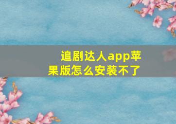 追剧达人app苹果版怎么安装不了