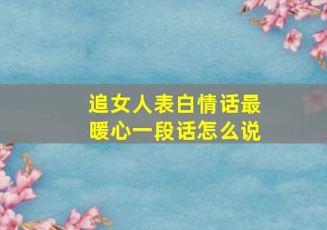 追女人表白情话最暖心一段话怎么说