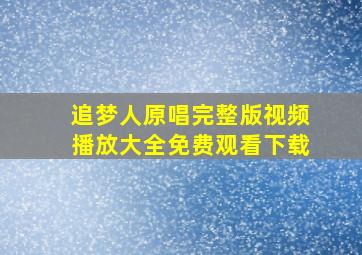 追梦人原唱完整版视频播放大全免费观看下载