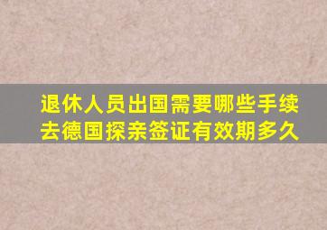 退休人员出国需要哪些手续去德国探亲签证有效期多久