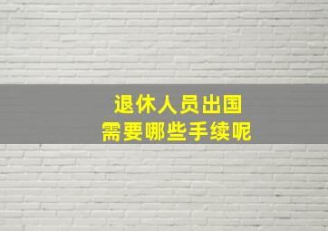 退休人员出国需要哪些手续呢