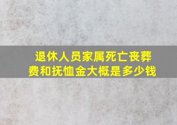 退休人员家属死亡丧葬费和抚恤金大概是多少钱