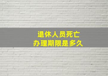 退休人员死亡办理期限是多久