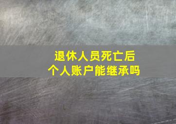 退休人员死亡后个人账户能继承吗