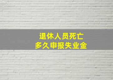 退休人员死亡多久申报失业金