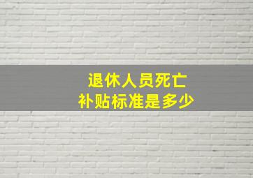 退休人员死亡补贴标准是多少