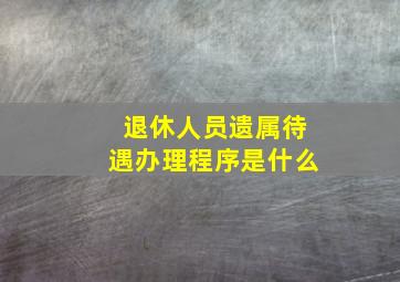 退休人员遗属待遇办理程序是什么