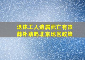 退休工人遗属死亡有丧葬补助吗北京地区政策