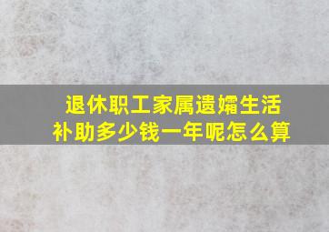 退休职工家属遗孀生活补助多少钱一年呢怎么算