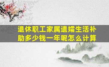 退休职工家属遗孀生活补助多少钱一年呢怎么计算