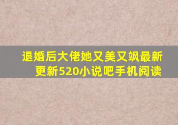 退婚后大佬她又美又飒最新更新520小说吧手机阅读