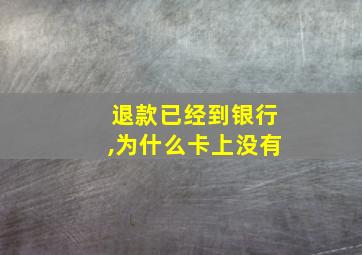 退款已经到银行,为什么卡上没有