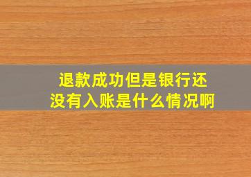 退款成功但是银行还没有入账是什么情况啊