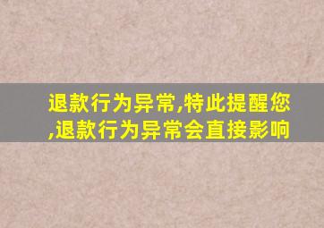 退款行为异常,特此提醒您,退款行为异常会直接影响