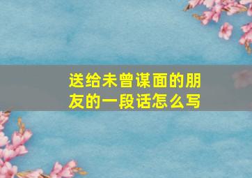 送给未曾谋面的朋友的一段话怎么写