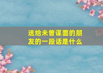 送给未曾谋面的朋友的一段话是什么