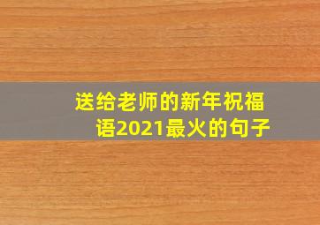 送给老师的新年祝福语2021最火的句子