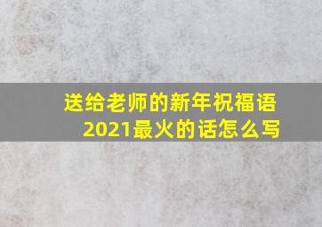 送给老师的新年祝福语2021最火的话怎么写