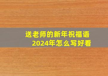 送老师的新年祝福语2024年怎么写好看