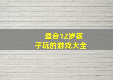 适合12岁孩子玩的游戏大全