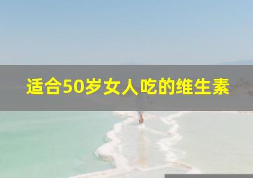 适合50岁女人吃的维生素