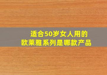 适合50岁女人用的欧莱雅系列是哪款产品