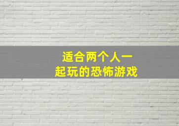 适合两个人一起玩的恐怖游戏