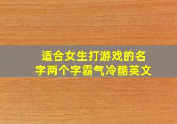 适合女生打游戏的名字两个字霸气冷酷英文