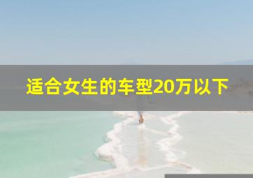 适合女生的车型20万以下