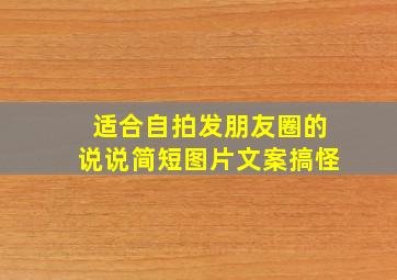 适合自拍发朋友圈的说说简短图片文案搞怪