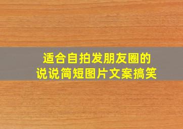 适合自拍发朋友圈的说说简短图片文案搞笑