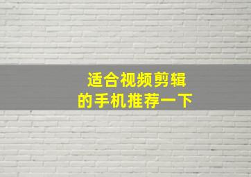 适合视频剪辑的手机推荐一下