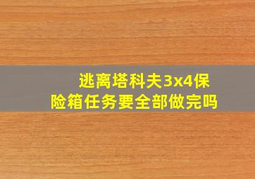 逃离塔科夫3x4保险箱任务要全部做完吗