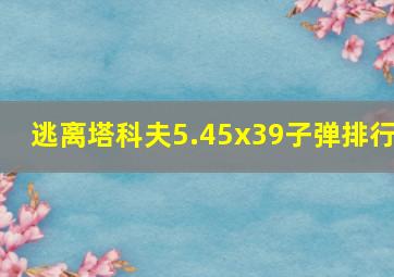 逃离塔科夫5.45x39子弹排行