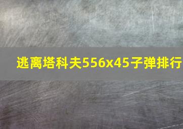 逃离塔科夫556x45子弹排行