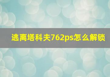 逃离塔科夫762ps怎么解锁