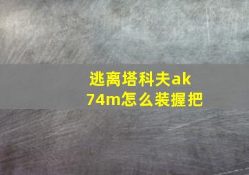 逃离塔科夫ak74m怎么装握把