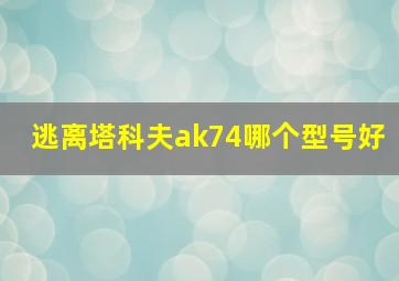 逃离塔科夫ak74哪个型号好