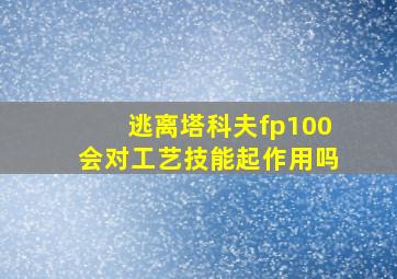 逃离塔科夫fp100会对工艺技能起作用吗