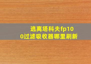 逃离塔科夫fp100过滤吸收器哪里刷新