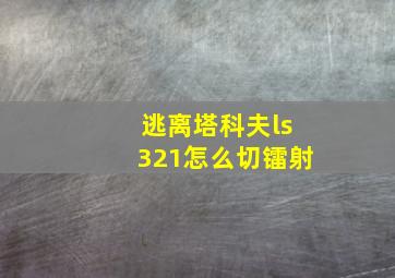 逃离塔科夫ls321怎么切镭射