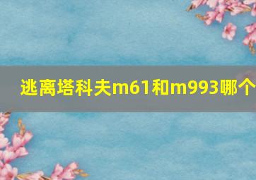 逃离塔科夫m61和m993哪个好