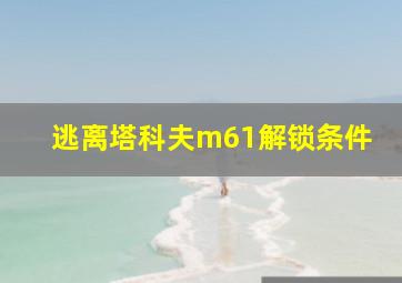 逃离塔科夫m61解锁条件