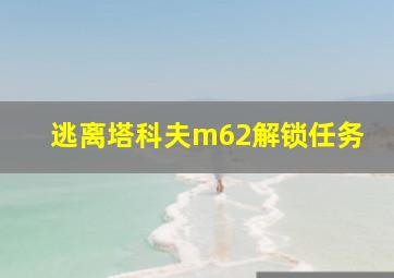 逃离塔科夫m62解锁任务