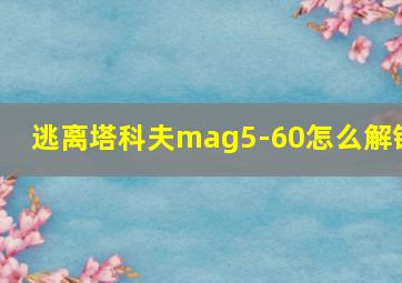 逃离塔科夫mag5-60怎么解锁