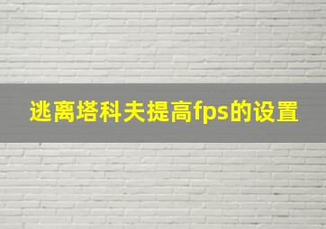 逃离塔科夫提高fps的设置